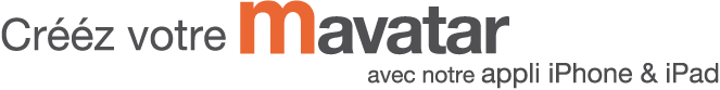 Créez votre Mavatar et ceux de vos amis grâce à notre Appli iPhone & iPad !